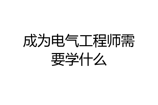 成为电气工程师需要学什么
