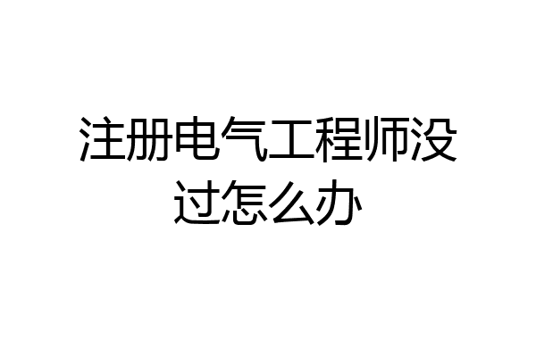 注册电气工程师没过怎么办