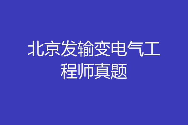 北京发输变电气工程师真题
