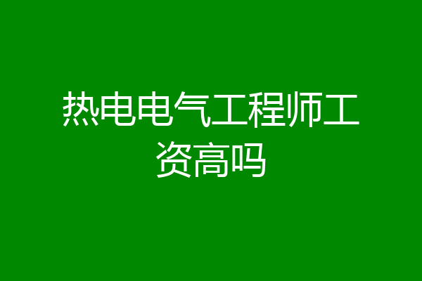 热电电气工程师工资高吗