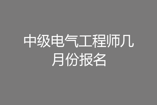 中级电气工程师几月份报名