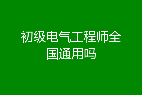 初级电气工程师全国通用吗