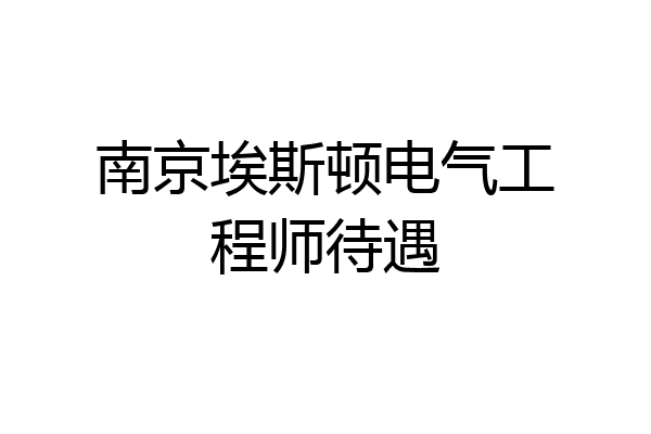 南京埃斯顿电气工程师待遇