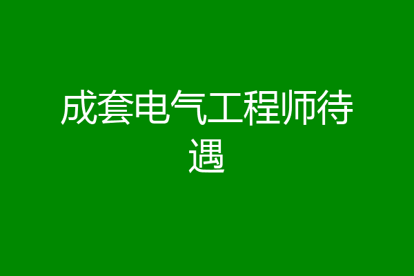 成套电气工程师待遇