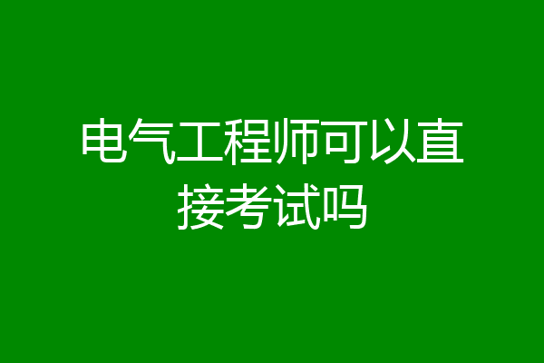 电气工程师可以直接考试吗