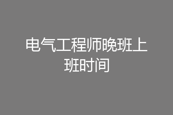 电气工程师晚班上班时间