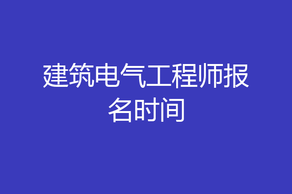 建筑电气工程师报名时间