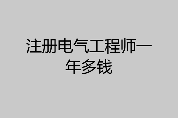 注册电气工程师一年多钱