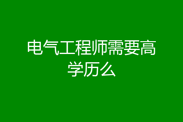 电气工程师需要高学历么