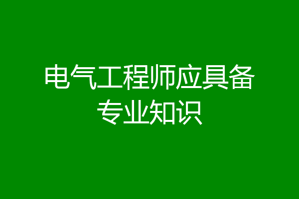 电气工程师应具备专业知识