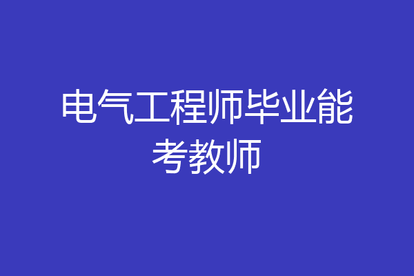 电气工程师毕业能考教师