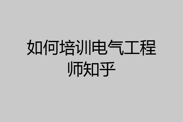 如何培训电气工程师知乎