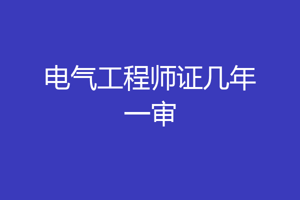 电气工程师证几年一审