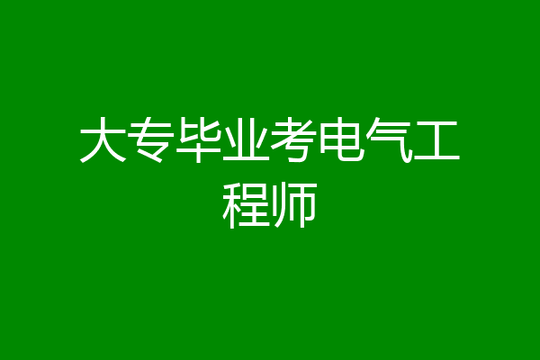 大专毕业考电气工程师