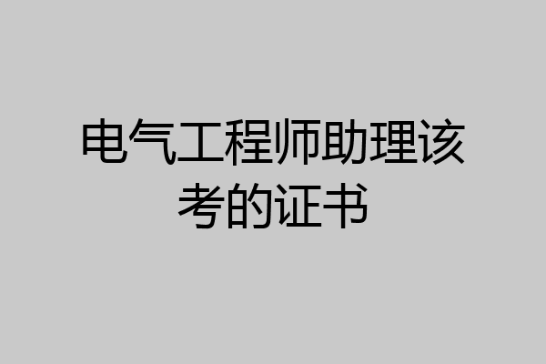 电气工程师助理该考的证书