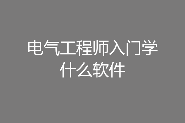 电气工程师入门学什么软件