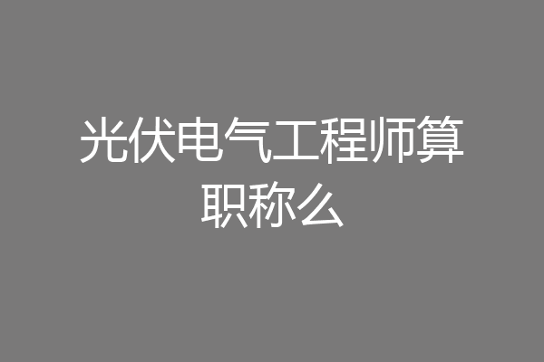 光伏电气工程师算职称么