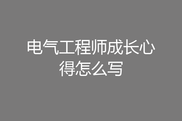 电气工程师成长心得怎么写