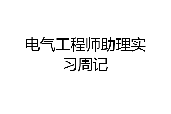 电气工程师助理实习周记