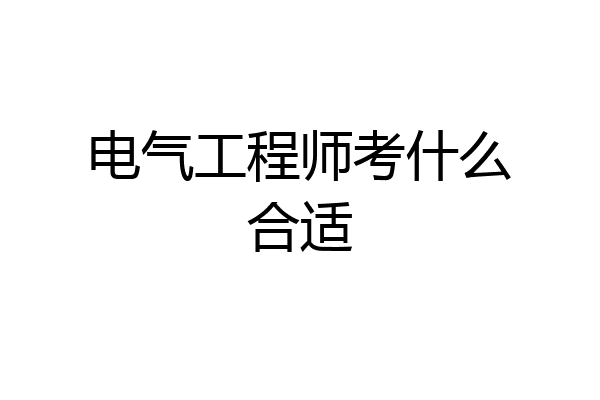 电气工程师考什么合适