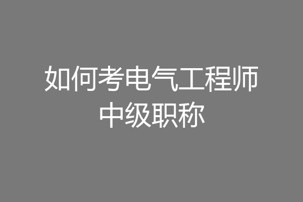 如何考电气工程师中级职称