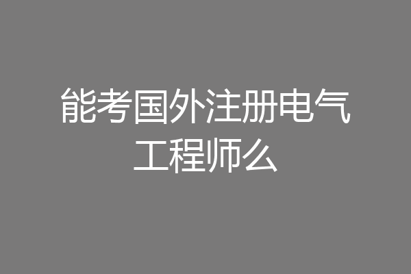 能考国外注册电气工程师么