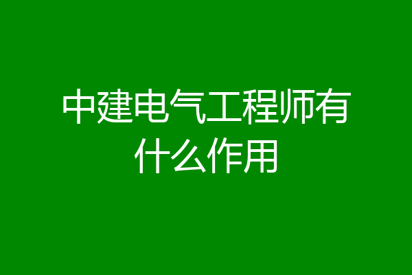中建电气工程师有什么作用