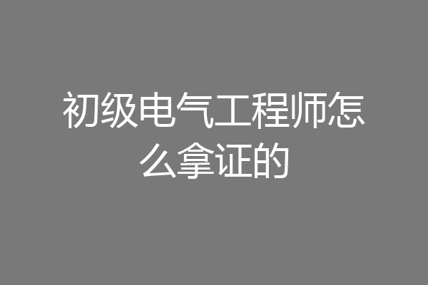 初级电气工程师怎么拿证的