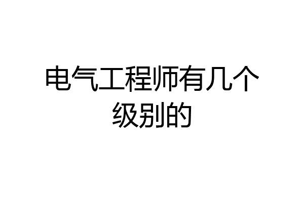 电气工程师有几个级别的