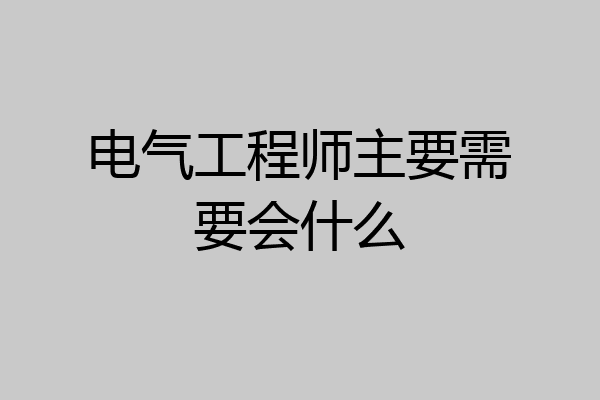 电气工程师主要需要会什么
