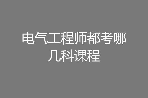 电气工程师都考哪几科课程