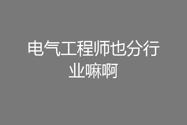 电气工程师也分行业嘛啊