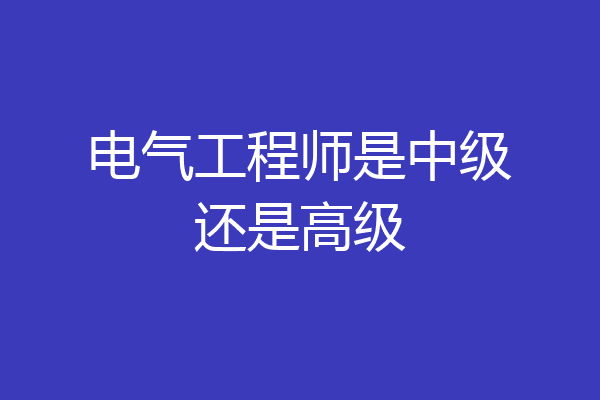 电气工程师是中级还是高级
