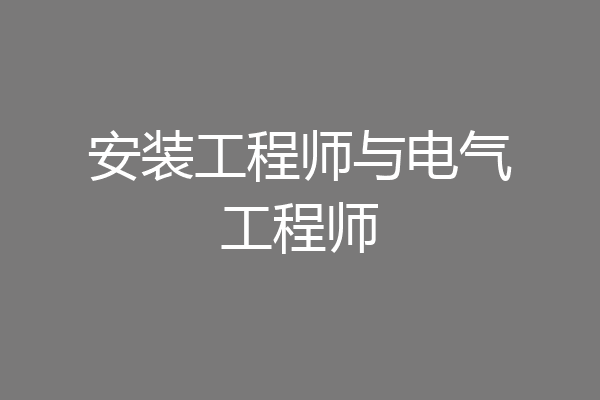 安装工程师与电气工程师