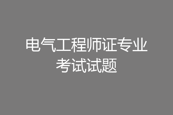 电气工程师证专业考试试题