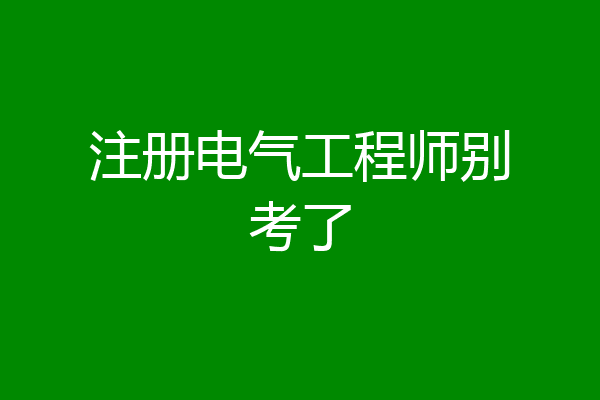 注册电气工程师别考了