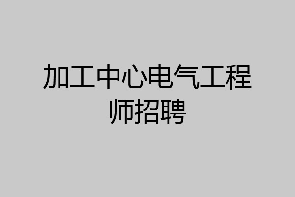 加工中心电气工程师招聘