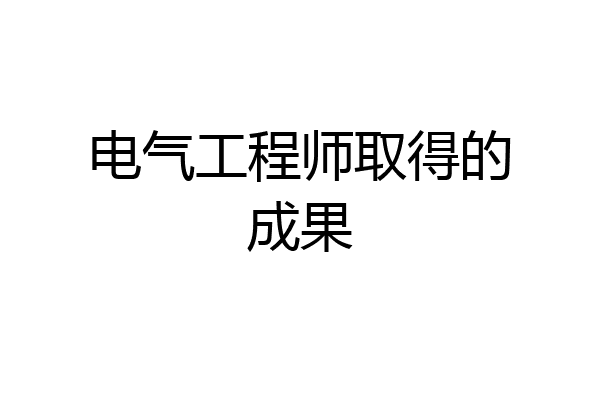电气工程师取得的成果