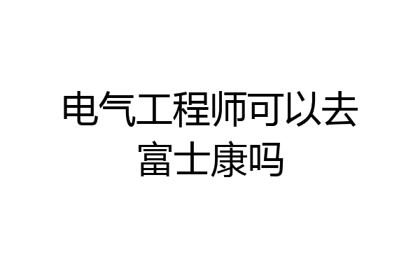 电气工程师可以去富士康吗