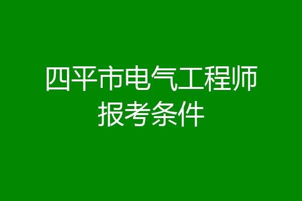 四平市电气工程师报考条件