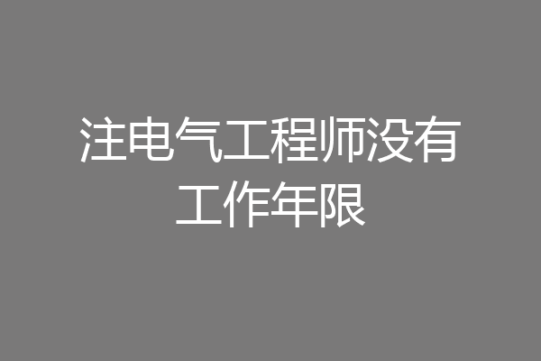 注电气工程师没有工作年限