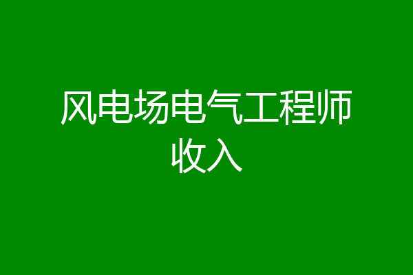 风电场电气工程师收入