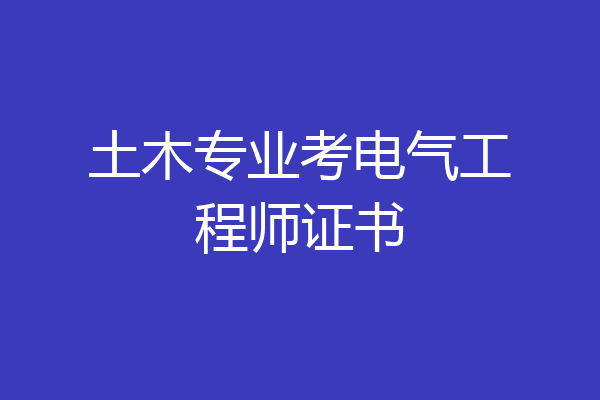 土木专业考电气工程师证书