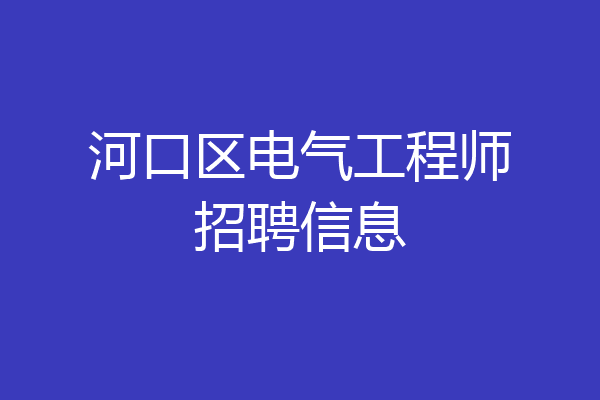 河口区电气工程师招聘信息