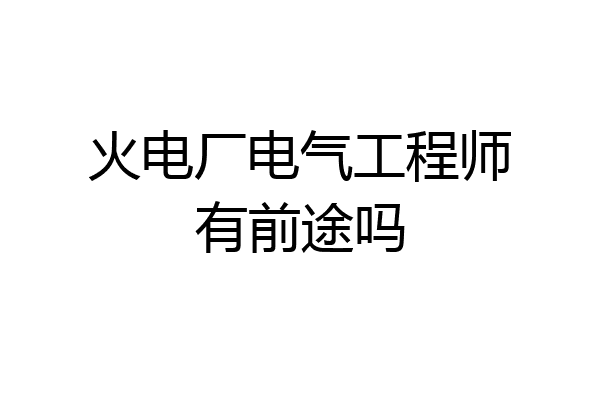 火电厂电气工程师有前途吗
