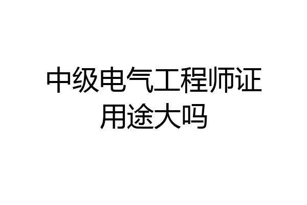 中级电气工程师证用途大吗