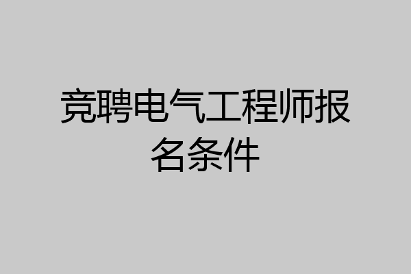 竞聘电气工程师报名条件