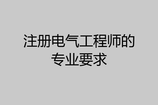 注册电气工程师的专业要求