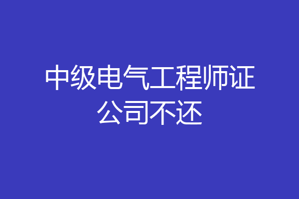 中级电气工程师证公司不还