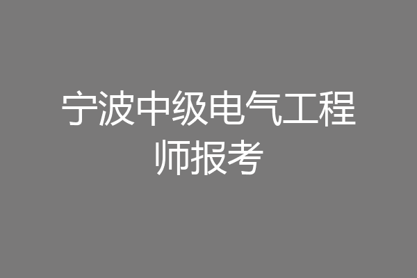宁波中级电气工程师报考
